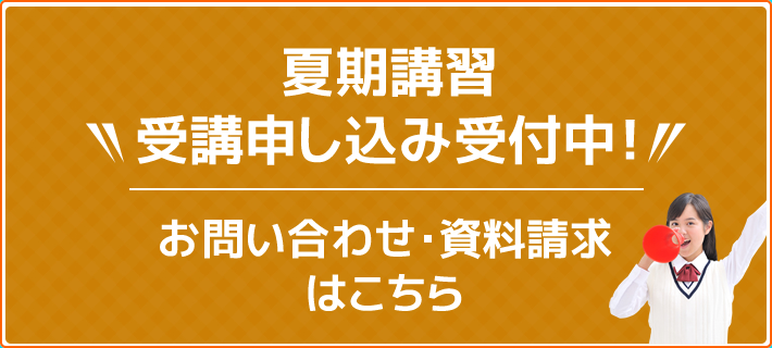 夏期講習 受講申し込み受付中！お問い合わせ・資料請求はこちら