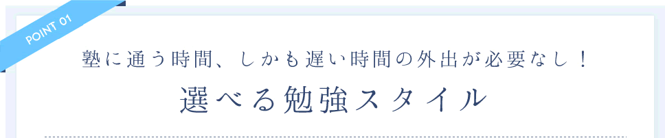 塾に通う時間、しかも遅い時間の外出が必要なし！選べる勉強スタイル
