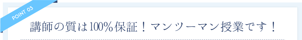 講師の質は100%保証！マンツーマン授業です！