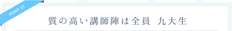 質の高い講師陣は全員九大生