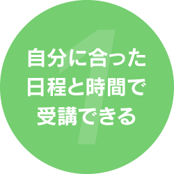 1.自分に合った日程と時間で受講できる