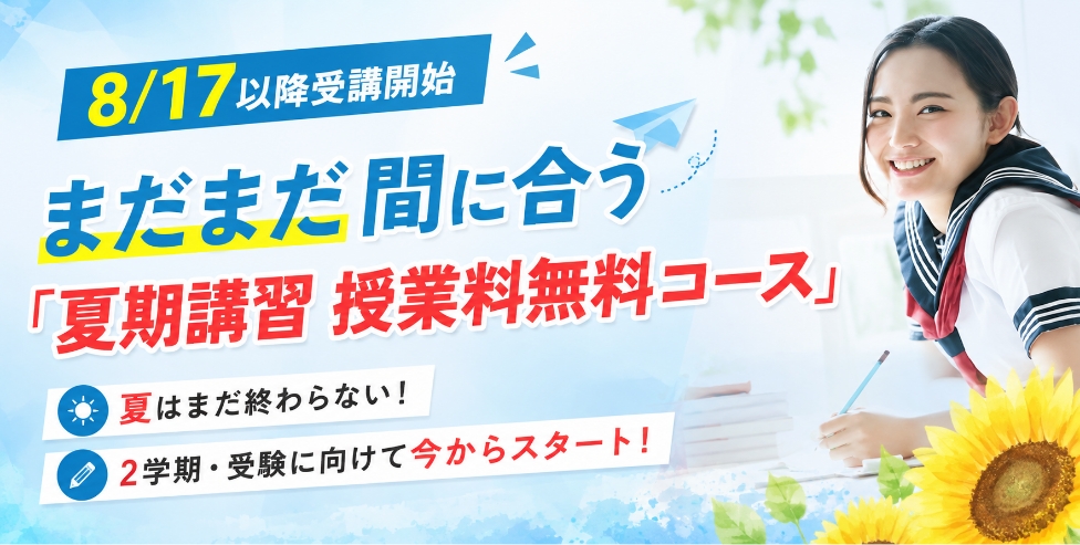 8/17以降受講開始 まだまだ間に合う「夏期講習 授業料無料コース」・夏はまだ終わらない!・2学期・受験に向けて今からスタート!