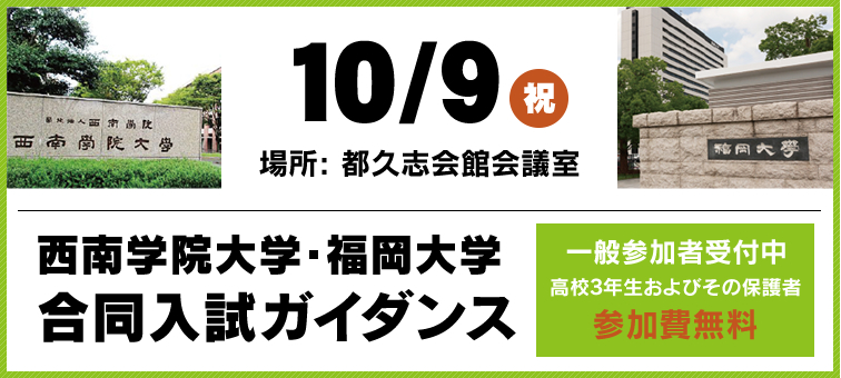 10/9(祝) 場所: 都久志会館会議室 西南学院大学・福岡大学 合同入試ガイダンス 一般参加者受付中 高校3年生およびその保護者 参加費無料