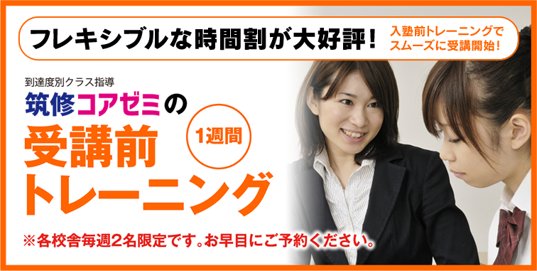 ご検討中の皆様 - 入塾前のトレーニングでスムーズに受講開始！フレキシブルな時間割が大好評！筑修コアゼミの受講前1週間トレーニング