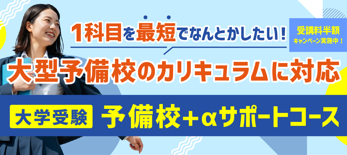 「1科目を最短でなんとかしたい！」大型予備校のカリキュラムに対応 大学受験「予備校+αサポートコース」受講料半額キャンペーン実施中！