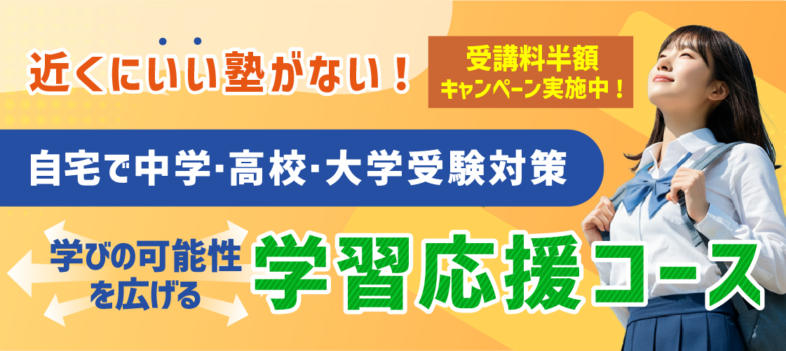 近くにいい塾がない！自宅で中学･高校･大学受験対策 学びの可能性を広げる学習応援コース 受講料半額キャンペーン実施中！