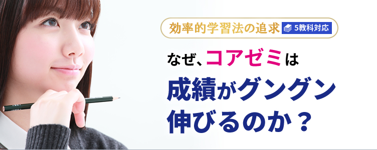 効率的学習法の追求 5教科対応 なぜ､コアゼミは成績がグングン伸びるのか？